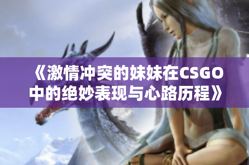 《激情冲突的妹妹在CSGO中的绝妙表现与心路历程》