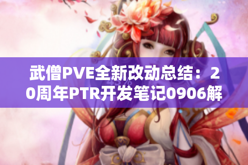 武僧PVE全新改动总结：20周年PTR开发笔记0906解析