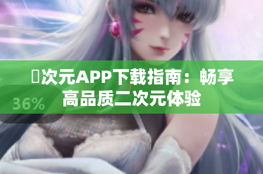 囧次元APP下载指南：畅享高品质二次元体验