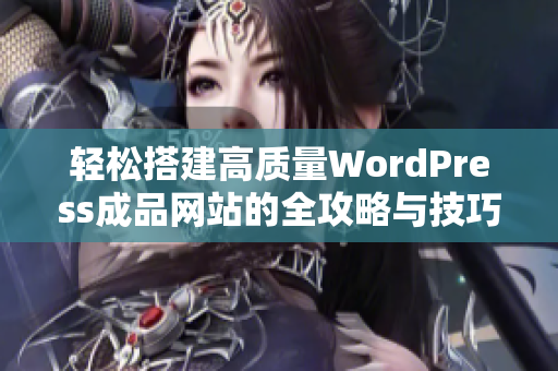 轻松搭建高质量WordPress成品网站的全攻略与技巧分享