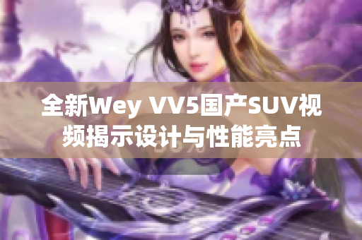 全新Wey VV5国产SUV视频揭示设计与性能亮点