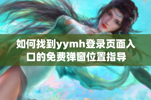 如何找到yymh登录页面入口的免费弹窗位置指导