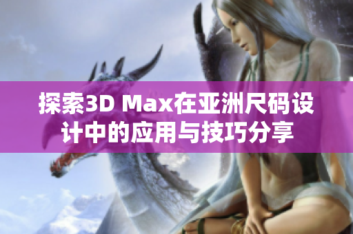 探索3D Max在亚洲尺码设计中的应用与技巧分享