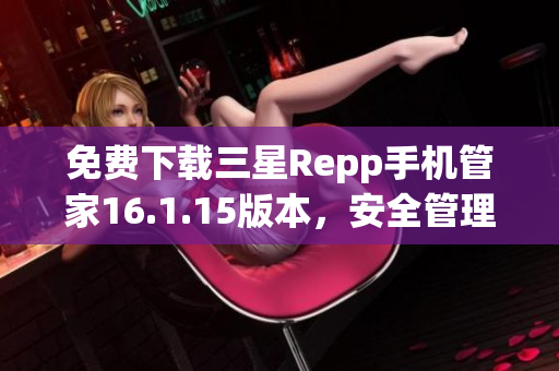 免费下载三星Repp手机管家16.1.15版本，安全管理更便捷