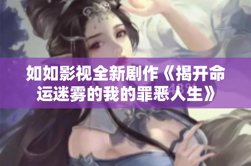 如如影视全新剧作《揭开命运迷雾的我的罪恶人生》