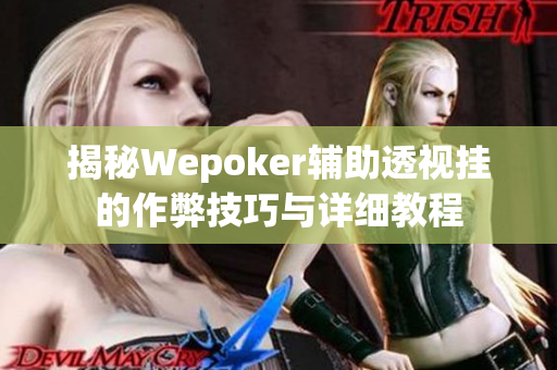 揭秘Wepoker辅助透视挂的作弊技巧与详细教程