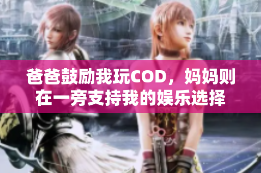 爸爸鼓励我玩COD，妈妈则在一旁支持我的娱乐选择