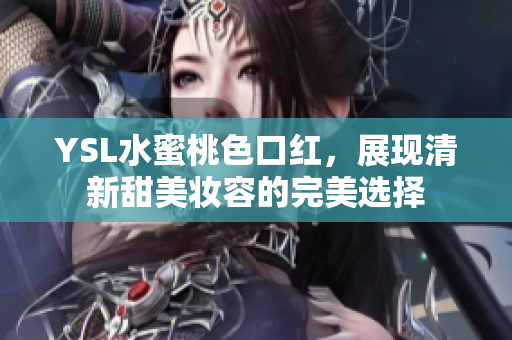 YSL水蜜桃色口红，展现清新甜美妆容的完美选择