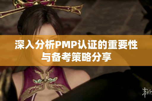 深入分析PMP认证的重要性与备考策略分享