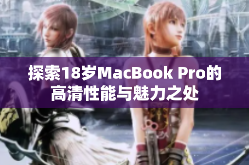 探索18岁MacBook Pro的高清性能与魅力之处