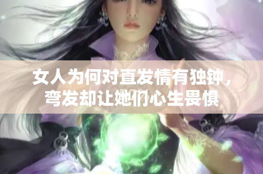 女人为何对直发情有独钟，弯发却让她们心生畏惧