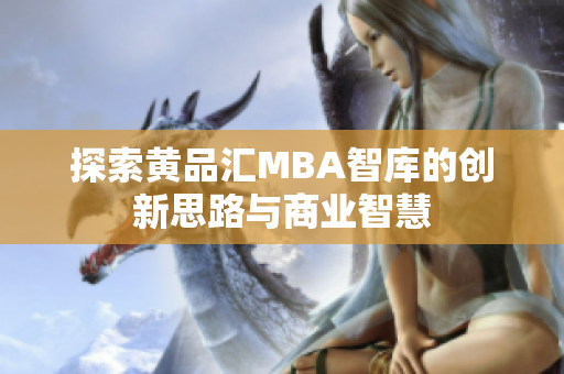 探索黄品汇MBA智库的创新思路与商业智慧