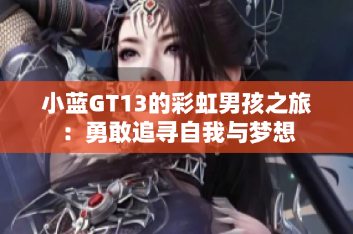 小蓝GT13的彩虹男孩之旅：勇敢追寻自我与梦想