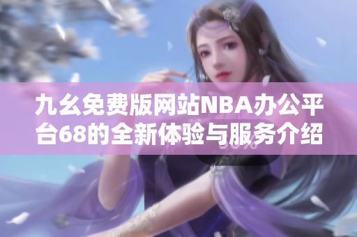 九幺免费版网站NBA办公平台68的全新体验与服务介绍