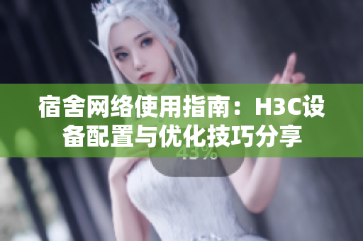 宿舍网络使用指南：H3C设备配置与优化技巧分享