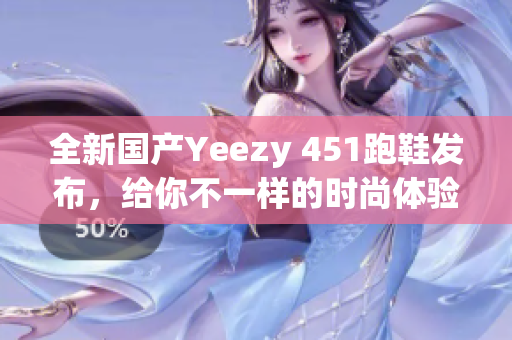 全新国产Yeezy 451跑鞋发布，给你不一样的时尚体验