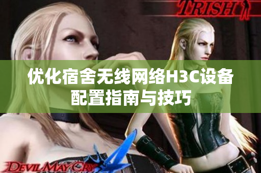 优化宿舍无线网络H3C设备配置指南与技巧