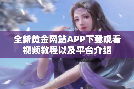 全新黄金网站APP下载观看视频教程以及平台介绍