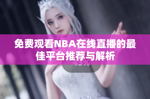 免费观看NBA在线直播的最佳平台推荐与解析