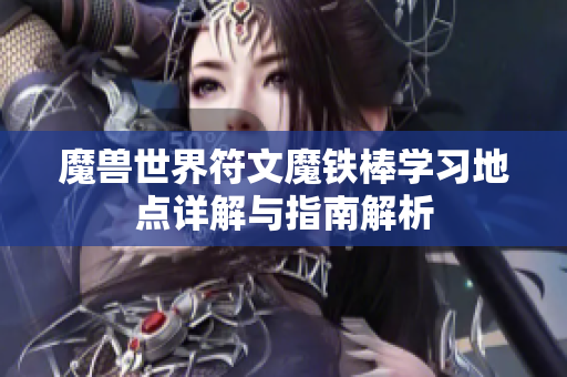 魔兽世界符文魔铁棒学习地点详解与指南解析