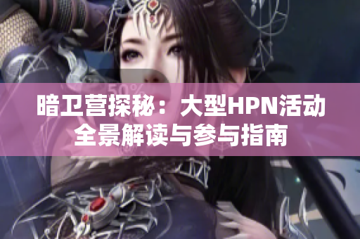 暗卫营探秘：大型HPN活动全景解读与参与指南