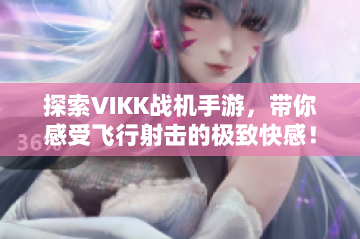 探索VIKK战机手游，带你感受飞行射击的极致快感！