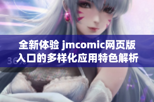 全新体验 jmcomic网页版入口的多样化应用特色解析