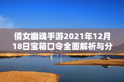 倩女幽魂手游2021年12月18日宝箱口令全面解析与分享