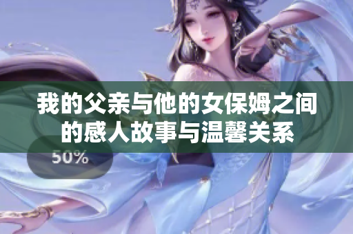 我的父亲与他的女保姆之间的感人故事与温馨关系