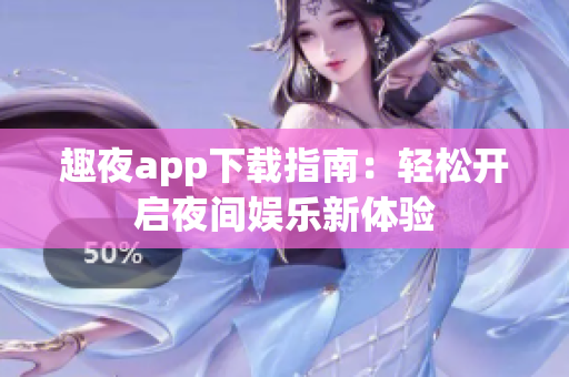 趣夜app下载指南：轻松开启夜间娱乐新体验