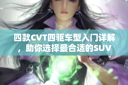 四款CVT四驱车型入门详解，助你选择最合适的SUV