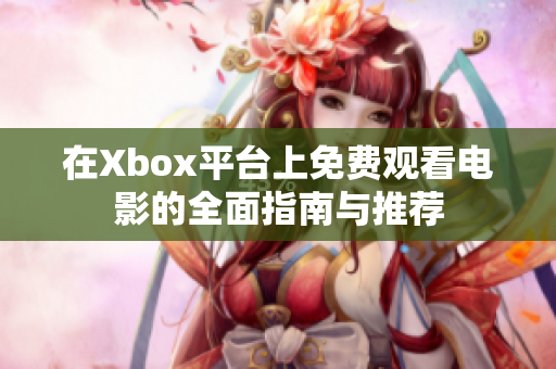 在Xbox平台上免费观看电影的全面指南与推荐