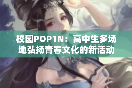 校园POP1N：高中生多场地弘扬青春文化的新活动