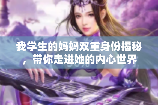 我学生的妈妈双重身份揭秘，带你走进她的内心世界