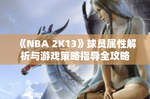 《NBA 2K13》球员属性解析与游戏策略指导全攻略