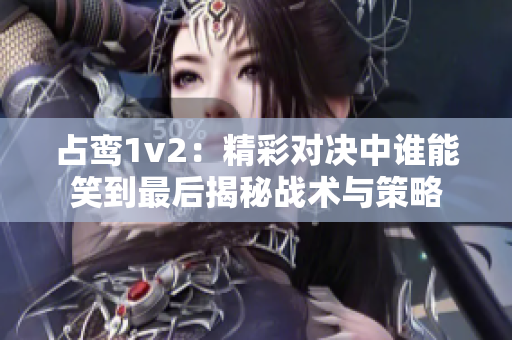 占鸾1v2：精彩对决中谁能笑到最后揭秘战术与策略