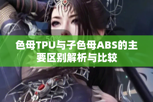 色母TPU与子色母ABS的主要区别解析与比较