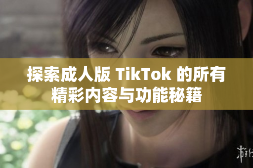 探索成人版 TikTok 的所有精彩内容与功能秘籍