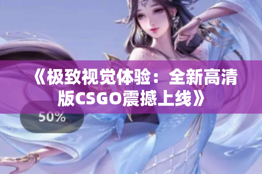 《极致视觉体验：全新高清版CSGO震撼上线》