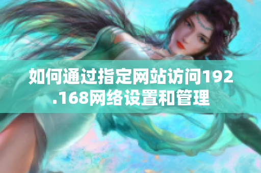 如何通过指定网站访问192.168网络设置和管理