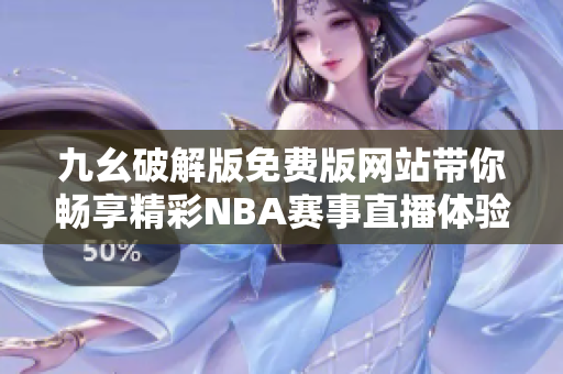 九幺破解版免费版网站带你畅享精彩NBA赛事直播体验