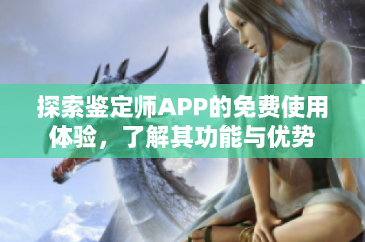 探索鉴定师APP的免费使用体验，了解其功能与优势