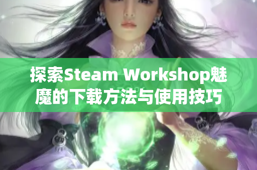 探索Steam Workshop魅魔的下载方法与使用技巧