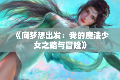 《向梦想出发：我的魔法少女之路与冒险》