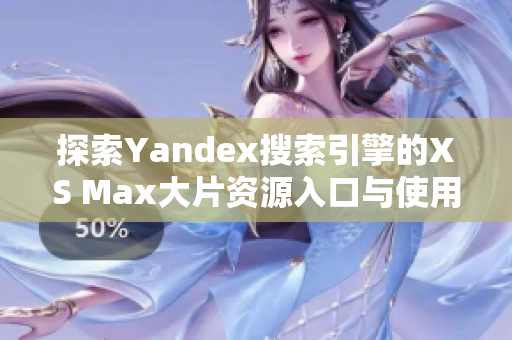 探索Yandex搜索引擎的XS Max大片资源入口与使用技巧