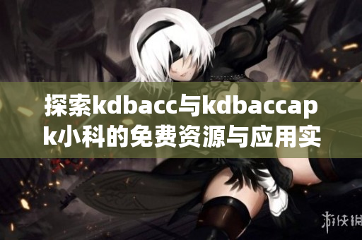 探索kdbacc与kdbaccapk小科的免费资源与应用实践