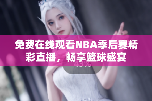 免费在线观看NBA季后赛精彩直播，畅享篮球盛宴