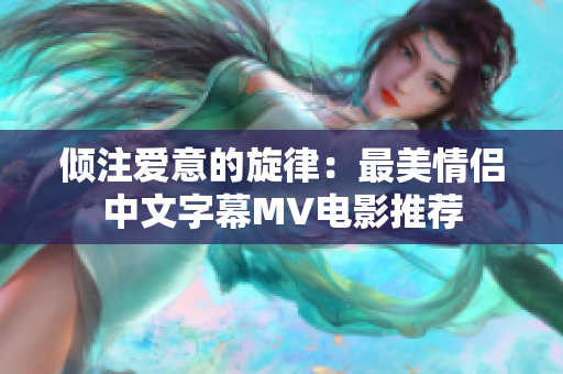 倾注爱意的旋律：最美情侣中文字幕MV电影推荐