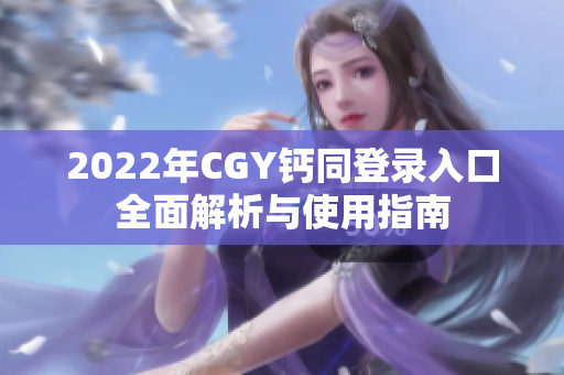 2022年CGY钙同登录入口全面解析与使用指南