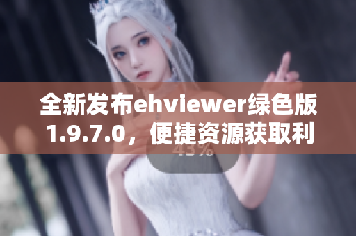 全新发布ehviewer绿色版1.9.7.0，便捷资源获取利器